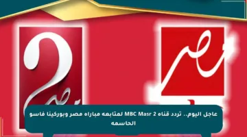 عاجل اليوم.. تردد قناة MBC Masr 2 لمتابعة مباراة مصر وبوركينا فاسو الحاسمة